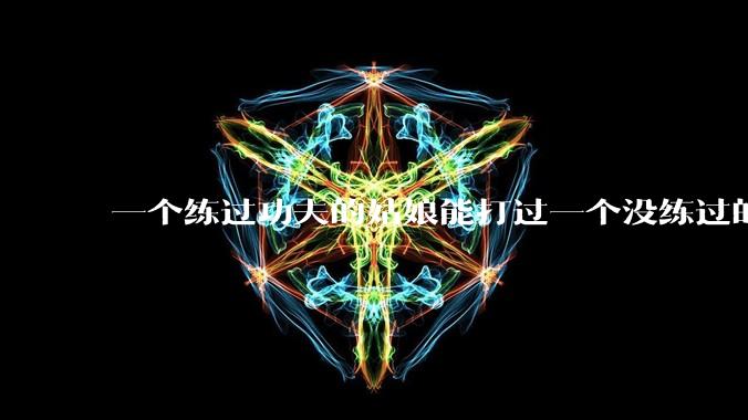 一个练过功夫的姑娘能打过一个没练过的男人吗?