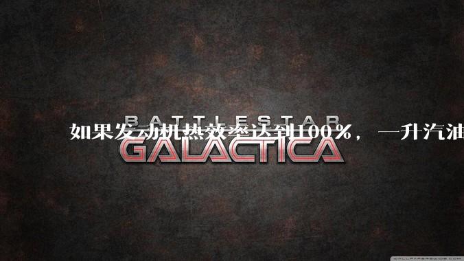 如果发动机热效率达到100%,一升汽油大概可以让汽车行驶多少公里?