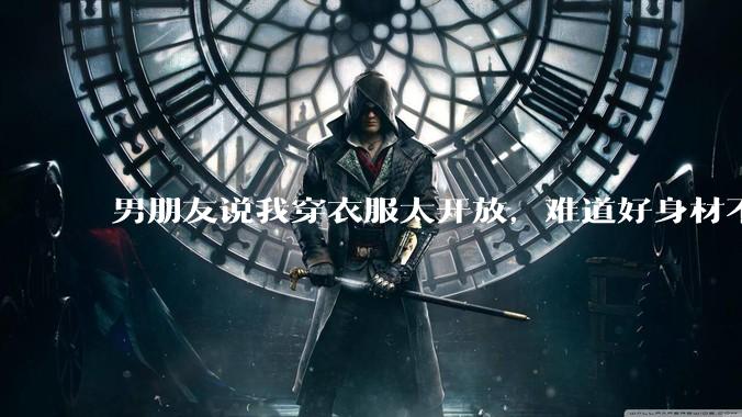 男朋友说我穿衣服太开放,难道好身材不应该显示出来吗?