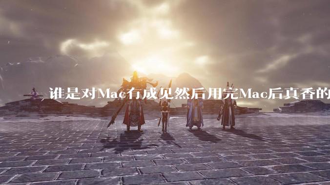 谁是对Mac有成见然后用完Mac后真香的?