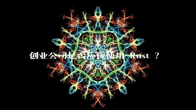 创业公司是否应该使用 Rust ?