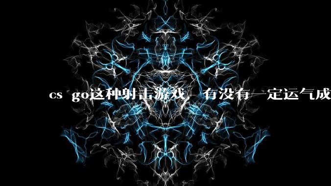 cs go这种射击游戏,有没有一定运气成分在?和职业选手打,100把能赢对方1-3次吗?