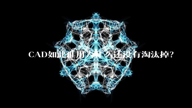 CAD如此难用为什么还没有淘汰掉?