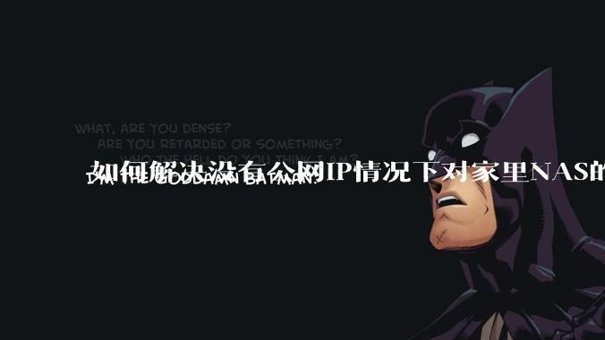 如何解决没有公网IP情况下对家里NAS的高速远程访问?