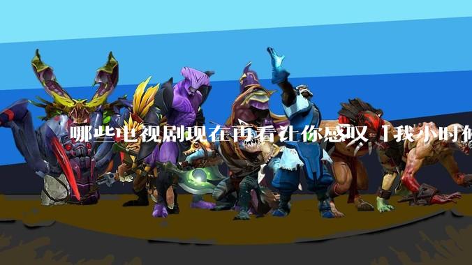 哪些电视剧现在再看让你感叹「我小时候吃这么好」?