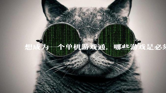 想成为一个单机游戏通,哪些游戏是必须要玩的?