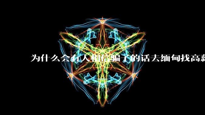 为什么会有人相信骗子的话去缅甸找高薪工作呢?