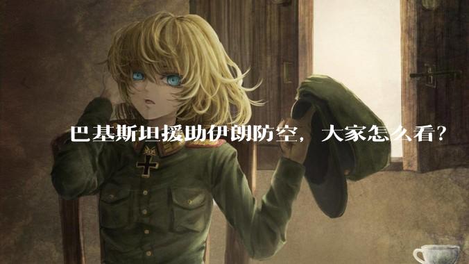 巴基斯坦援助伊朗防空,大家怎么看?