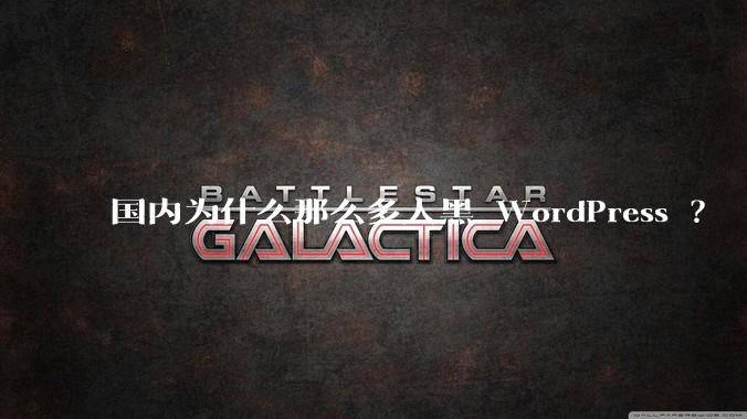 国内为什么那么多人黑 WordPress ?