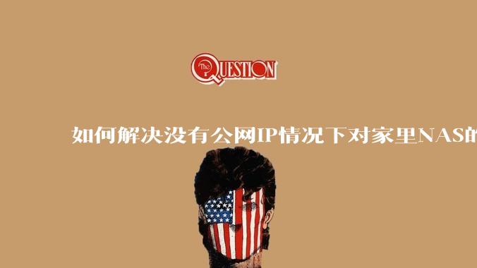 如何解决没有公网IP情况下对家里NAS的高速远程访问?