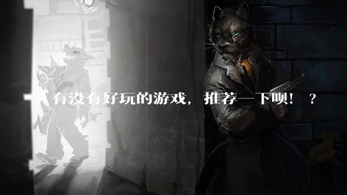 有没有好玩的游戏，推荐一下呗！?