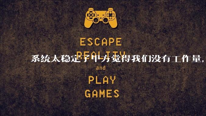 系统太稳定了甲方觉得我们没有工作量,怎么收运维费?