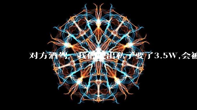 对方酒驾,我们提出私了要了3.5W,会被认为敲诈勒索吗?