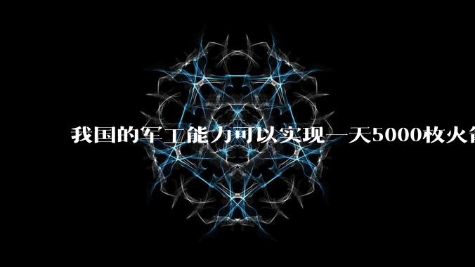 我国的军工能力可以实现一天5000枚火箭弹连着炸三个月吗?