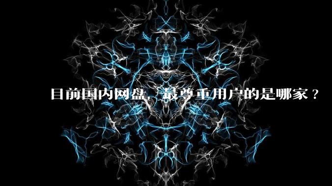 目前国内网盘,最尊重用户的是哪家?