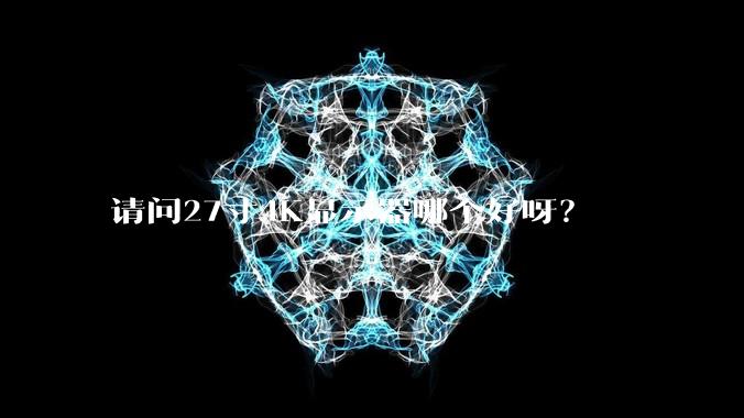 请问27寸4K显示器哪个好呀?