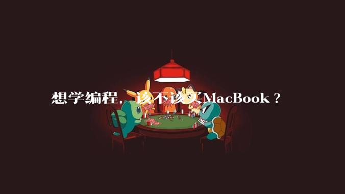 想学编程,该不该买MacBook?