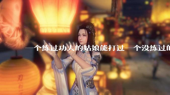 一个练过功夫的姑娘能打过一个没练过的男人吗?