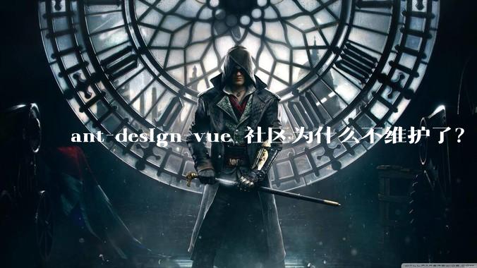 ant-design-vue 社区为什么不维护了?