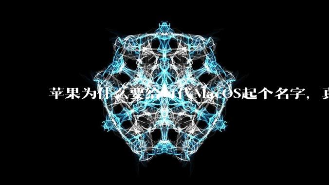 苹果为什么要给每代MacOS起个名字,真以为人们记得住分得清吗?