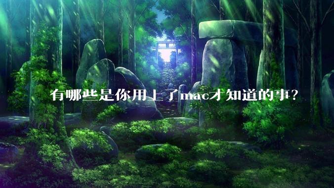 有哪些是你用上了mac才知道的事?