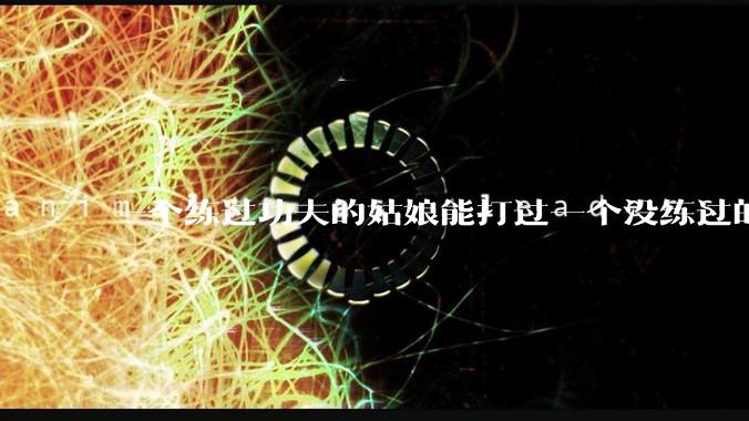 一个练过功夫的姑娘能打过一个没练过的男人吗?