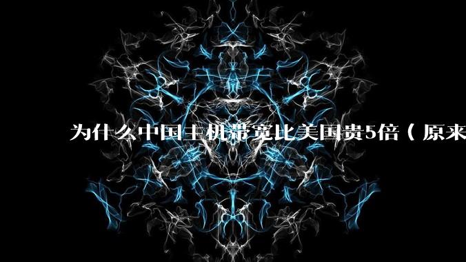 为什么中国主机带宽比美国贵5倍(原来错误的10000倍),比如阿里云?