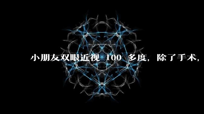 小朋友双眼近视 100 多度,除了手术,还有其他的恢复方法吗?