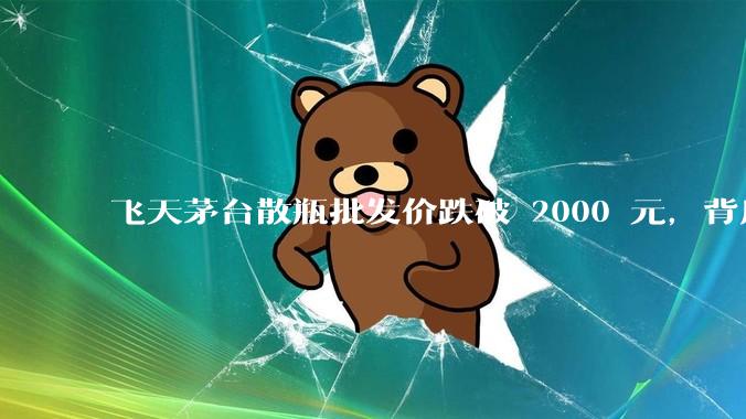 飞天茅台散瓶批发价跌破 2000 元,背后什么原因?收藏茅台还能增值吗?