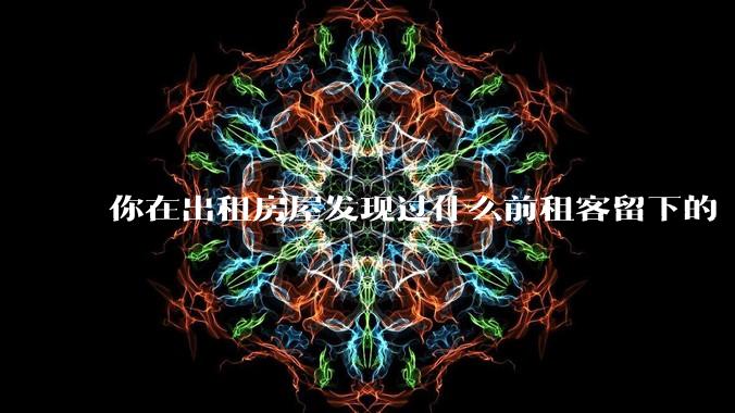 你在出租房屋发现过什么前租客留下的“宝藏”?