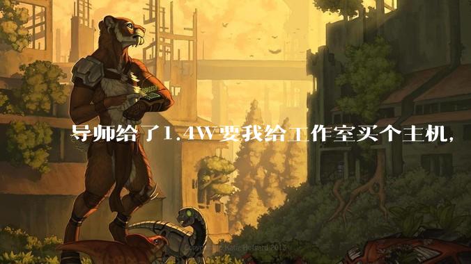 导师给了1.4W要我给工作室买个主机,是整机还是自己配?