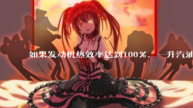 如果发动机热效率达到100%,一升汽油大概可以让汽车行驶多少公里?