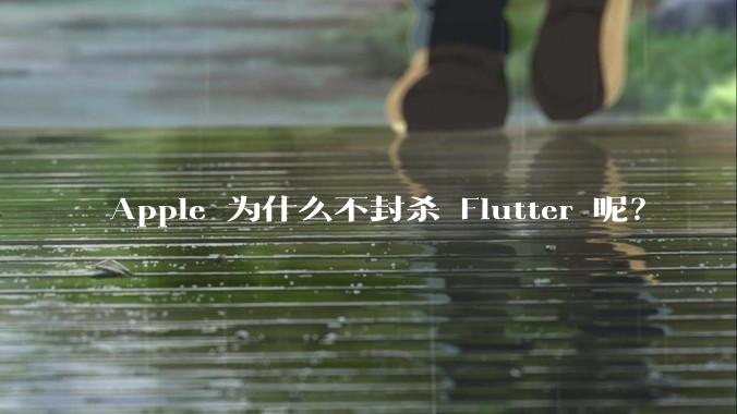 Apple 为什么不封杀 Flutter 呢?