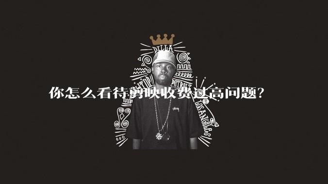 你怎么看待剪映收费过高问题?