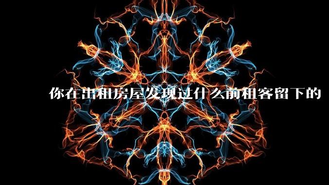 你在出租房屋发现过什么前租客留下的“宝藏”?