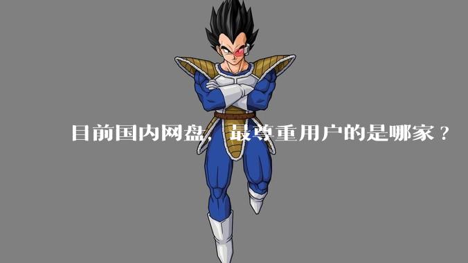 目前国内网盘,最尊重用户的是哪家?