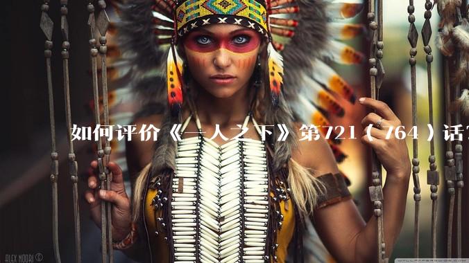如何评价《一人之下》第721(764)话?