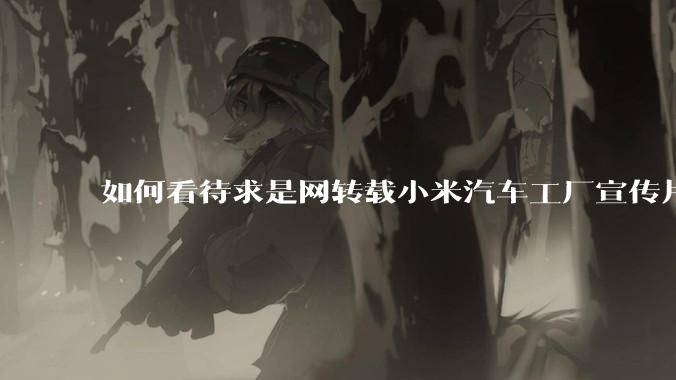 如何看待求是网转载小米汽车工厂宣传片?