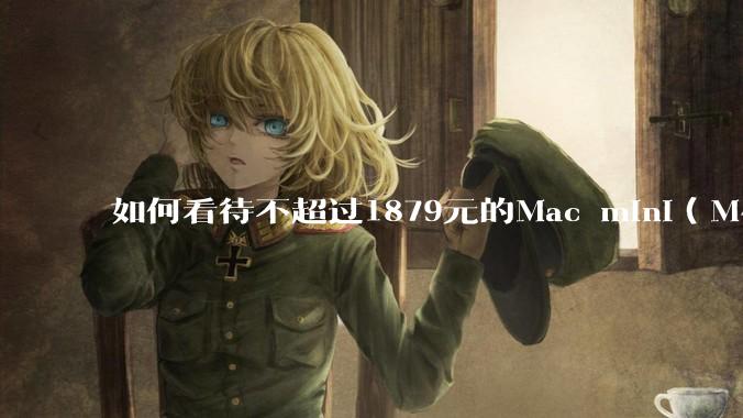 如何看待不超过1879元的Mac mini(M4+16/256GB+票),易用性吊打同级其他台式电脑?
