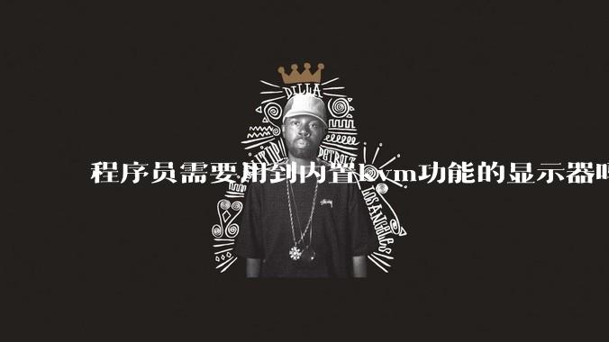 程序员需要用到内置kvm功能的显示器吗?或者是外置的kvm切换器吗?