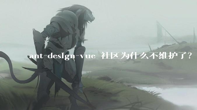 ant-design-vue 社区为什么不维护了?