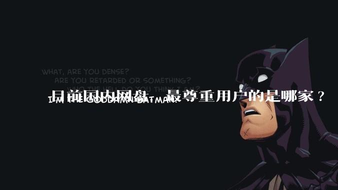 目前国内网盘,最尊重用户的是哪家?