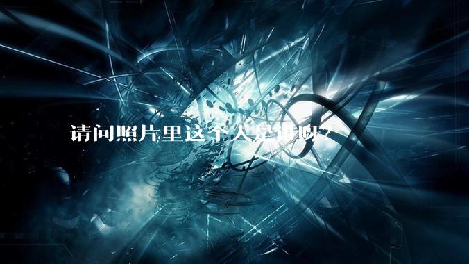 请问照片里这个人是谁呀?