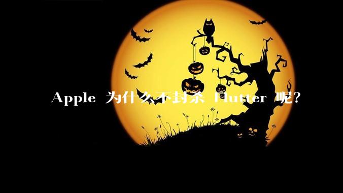 Apple 为什么不封杀 Flutter 呢?