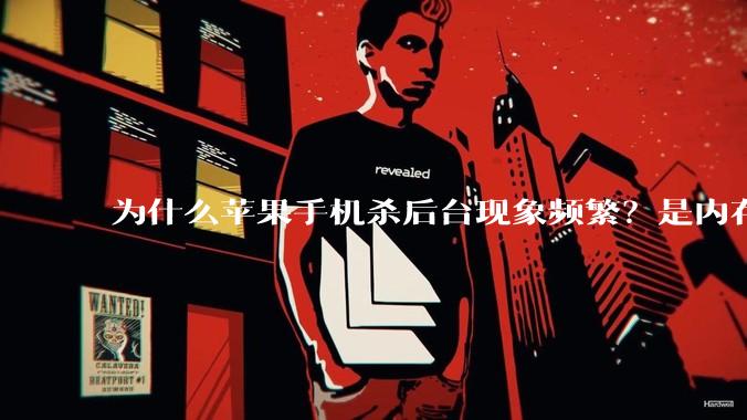 为什么苹果手机杀后台现象频繁？是内存不够、后台管理严格还是其他原因呢？