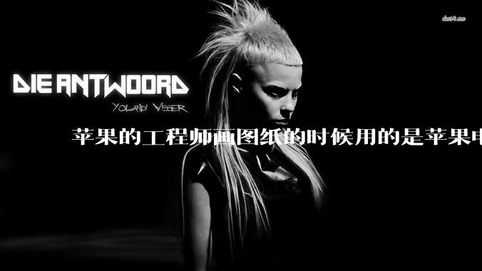 苹果的工程师画图纸的时候用的是苹果电脑还是Windows电脑?