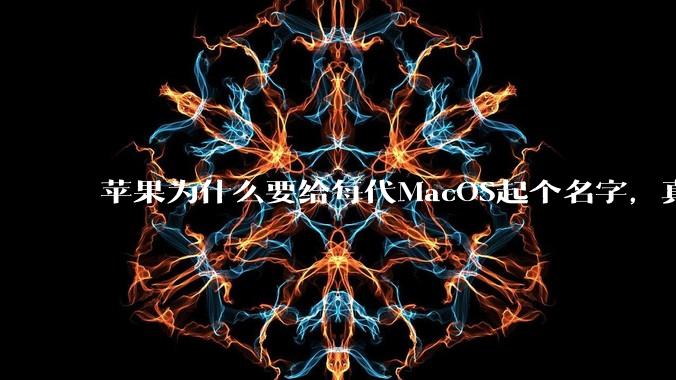 苹果为什么要给每代MacOS起个名字,真以为人们记得住分得清吗?