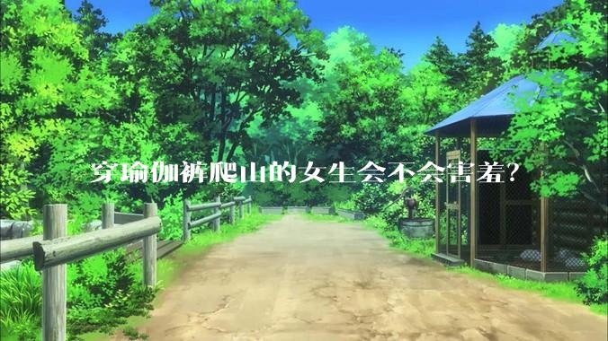 穿瑜伽裤爬山的女生会不会害羞?