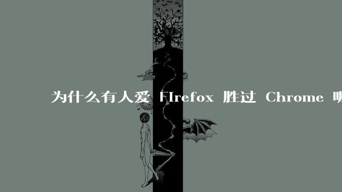 为什么有人爱 Firefox 胜过 Chrome 呢?