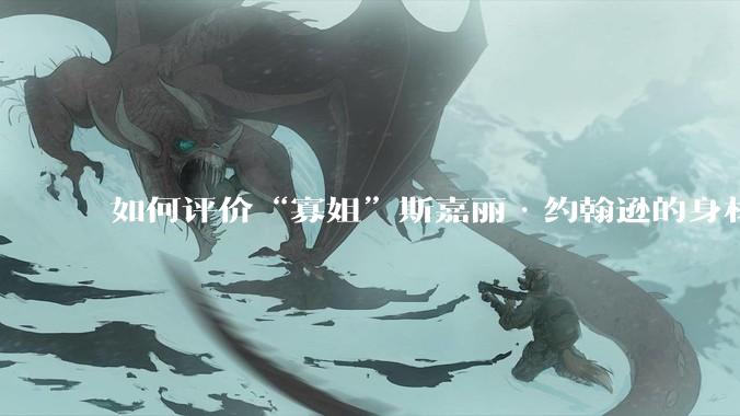 如何评价“寡姐”斯嘉丽·约翰逊的身材?